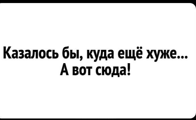 Казалось бы куда ещё хуже А вот сюда