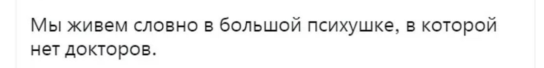 Мы живем словно в большой психушке в которой нет докторов