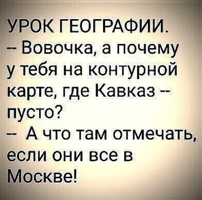 бК ГЕОГРАФИИ Вовочка а почему у тебя на контурной карте где Кавказ пусто 3 А что там отмечатьы спи они все в