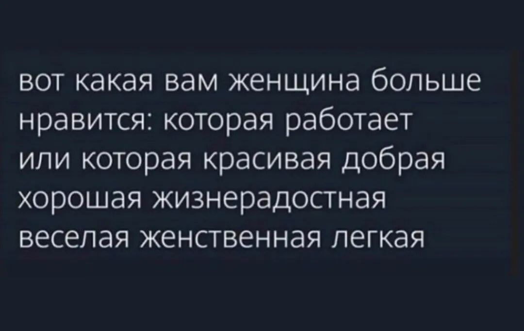 вот какая вам женщина больше нравится которая работает или которая красивая добрая хорошая жизнерадостная веселая женственная легкая