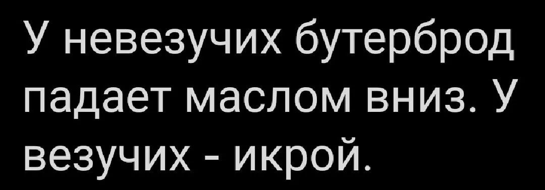 У невезучих бутерброд падает маслом вниз У везучих икрой
