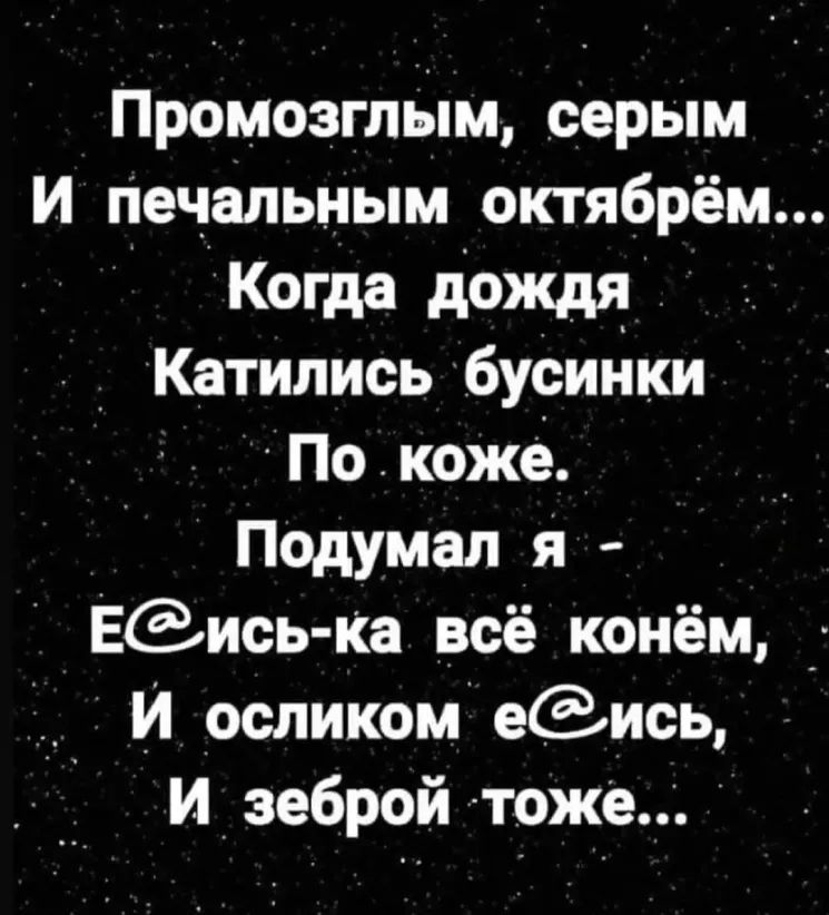 ПромозглЫм серым И Печальным октябрём Когда дождя Катились 6уСинки Покожё Подумал я ЕЭись ка всё конём __ И осликом еись И_ зеброй тоже