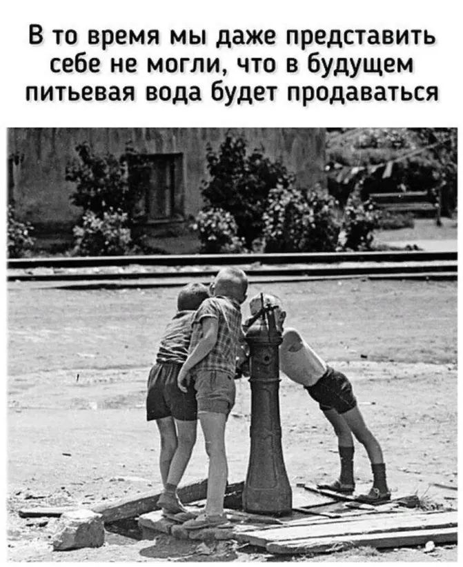 В то время мы даже представить себе не могли что в будущем питьевая вода будет продаваться
