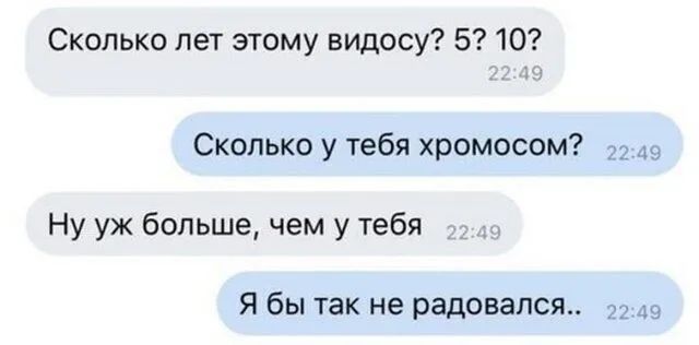 Сколько лет этому видосу 5 10 Сколько у тебя хромосом Ну уж больше чем у тебя Я бы так не радовался _3