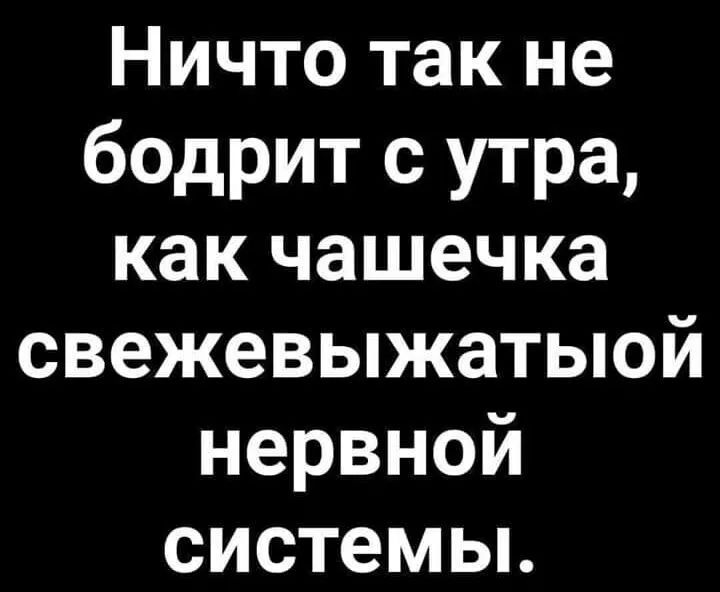 Ничто так не бодрит с утра как чашечка свежевыжатыой нервной системы
