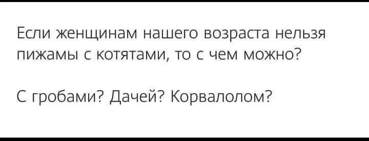 ЕСЛИ ЖЕНЩИНБМ НЭШЕГО возраста НЕЛЬЗЯ ПИЖЭМЫ С КОТЯТЭМИ ТО С ЧЕМ МОЖНО С гробами Дачей Корвапопом