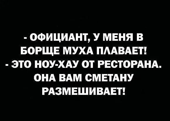 ОФИЦИАНТ У МЕНЯ В БОРЩЕ МУХА ПААВАЕТ ЭТО НОУ ХАУ ОТ РЕОТОРАНА ОНА ВАМ СМЕТАНУ РАЗМЕШИВАЕТ