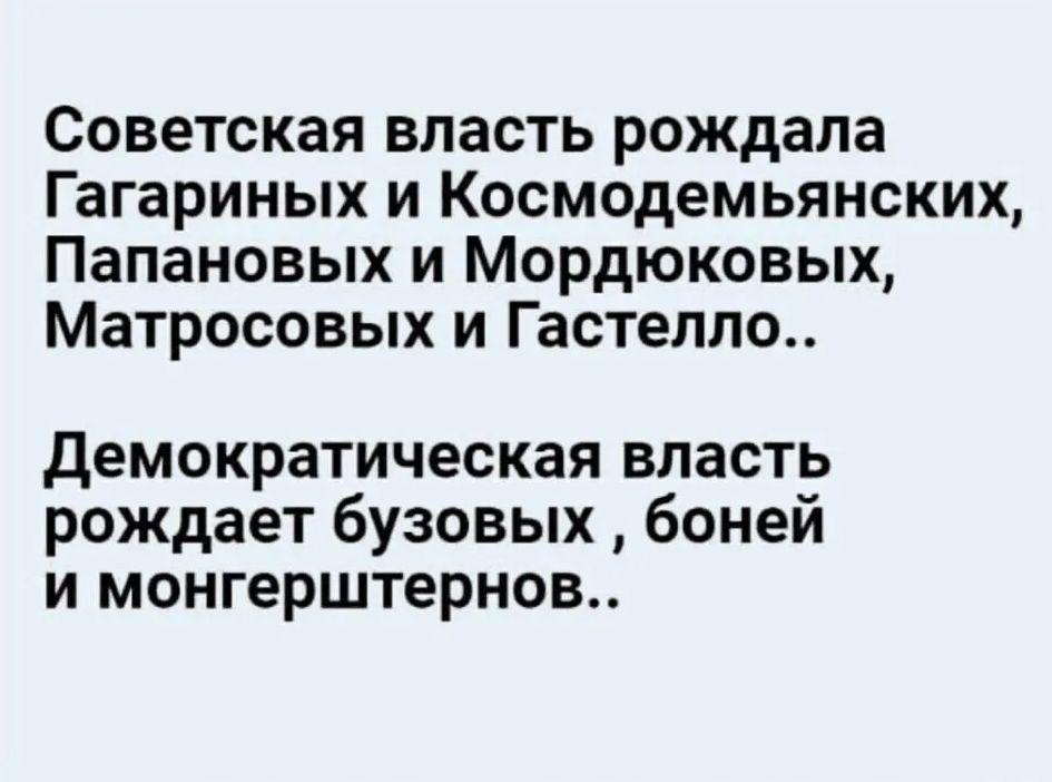 Советская власть рождала Гагариных и Космодемьянских Папановых и Мордюковых Матросовых и Гастелло демократическая власть рождает бузовых бонеи и монгерштернов