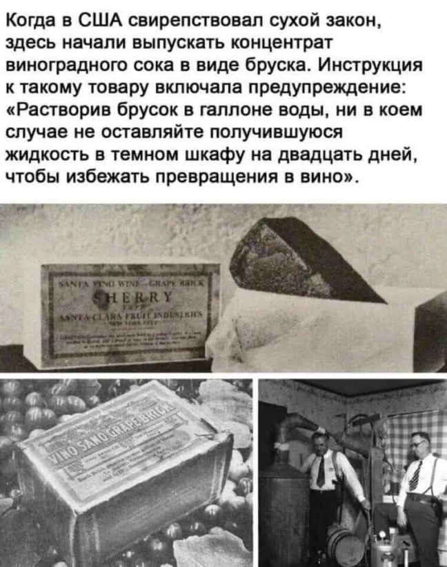 Когда в США свирепствовал сухой закон здесь начали выпускать концентрат виноградного сока в виде бруска Инструкция к такому товару включала предупреждение Растворив брусок в галлоне воды ни в коем случае не оставляйте получившуюся жидкость в темном шкафу на двадцать дней чтобы избежать превращения в вино т тает