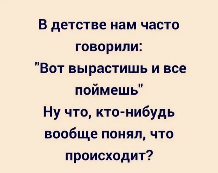 В детстве нам часто говорили Вот вырастишь и все поймешь Ну что кто нибудь вообще понял что происходит