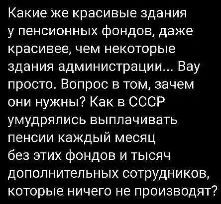 Какие же красивые здания у пенсионных фондов даже красивее чем некоторые здания администрации Вау просто Вопрос в том зачем они нужны Как в СССР умудрялись выплачивать пенсии каждый месяц без этих фондов и тысяч дополнительных сотрудников которые ничего не производят