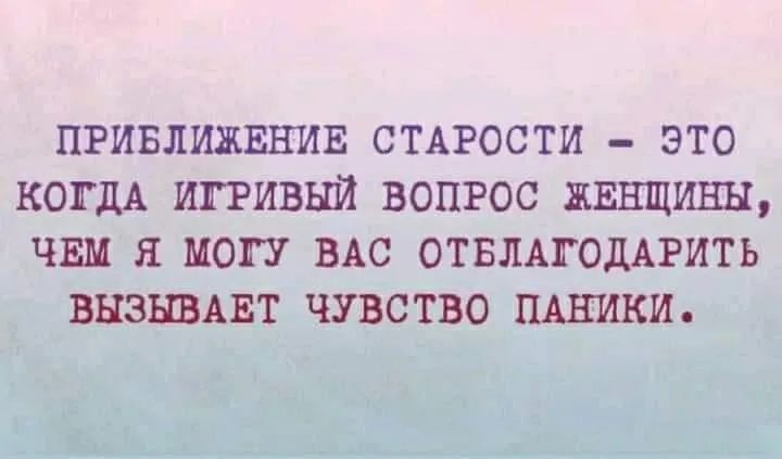 ПРИБЛИЖЕНИЕ СТАРОСТИ ЭТО КОГДА ИГРИВНЙ ВОПРОС ЖЕНЩИНЫ ЧЕМ Я МОП ВАС ОТБЛАГОДАРИТЬ ВНЗЫВАЕТ ЧУВСТВО ПАНИКИ