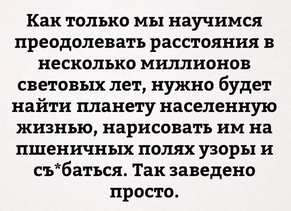 Как только мы научимся преодолевать расстояния в несколько миллионов световых лет нужно будет найти планету населенную жизнью нарисовать им на пшеничных полях узоры и събаться Так заведено просто
