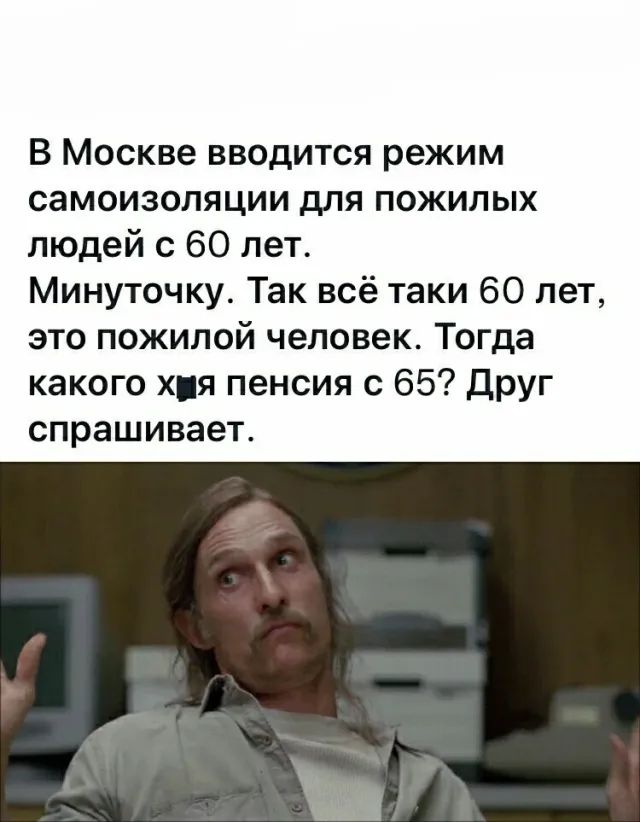 В Москве вводится режим самоизоляции для пожилых людей с 60 лет Минуточку Так всё таки 60 лет это пожилой человек Тогда какого хия пенсия с 65 Друг спрашивает