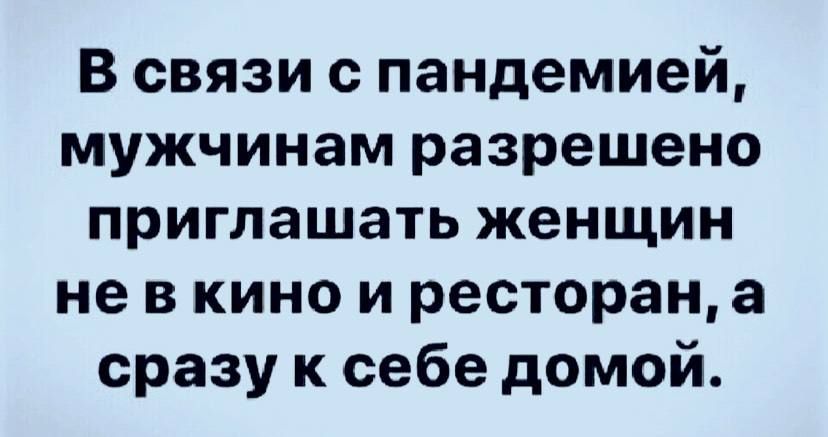 В связи с пандемией мужчинам разрешено приглашать женщин не в кино и ресторан а сразу к себе домой