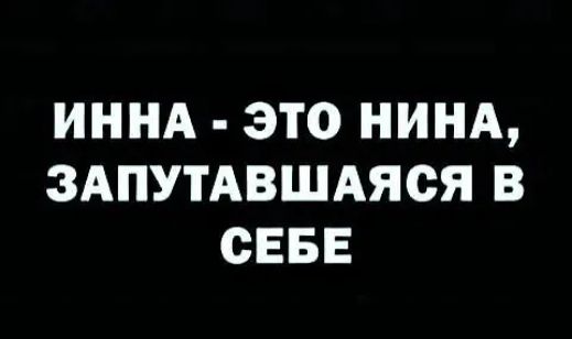 ИННА ЭТО НИНА ЗАПУТАВШАЯСЯ В СЕБЕ