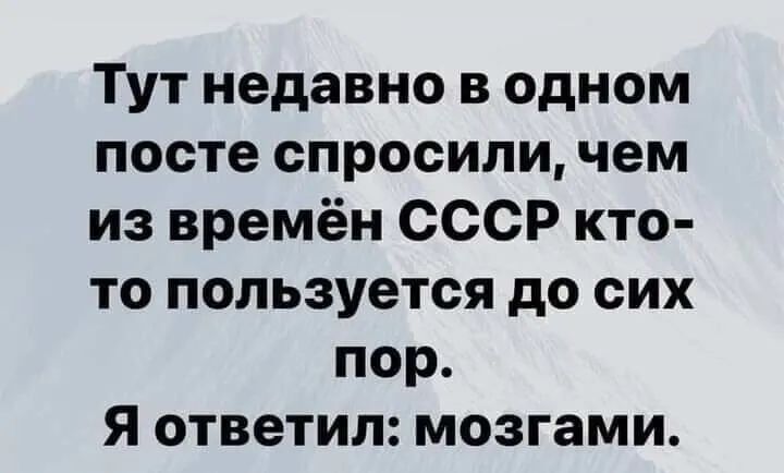 Тут недавно в одном посте спросили чем из времён СССР кто то пользуется до сих пор Я ответил мозгами