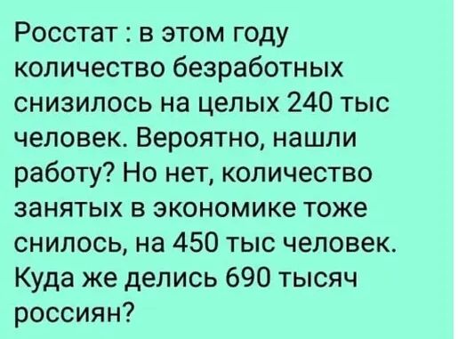 Росстат в этом году количество безработных снизилось на целых 240 тыс человек Вероятно нашли работу Но нет количество занятых в экономике тоже снилось на 450 тыс человек Куда же делись 690 тысяч россиян