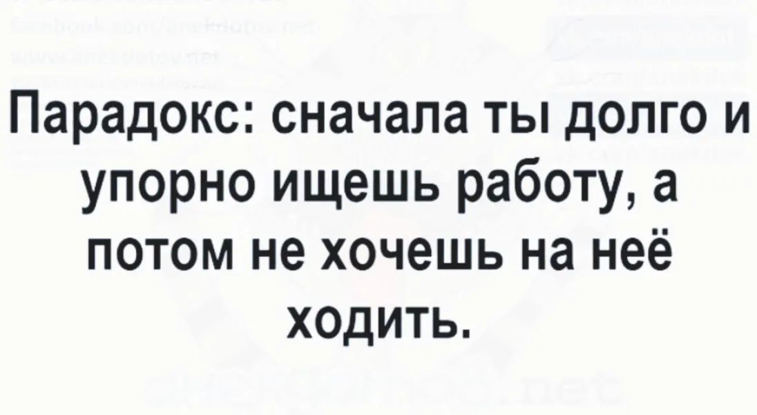 Парадокс сначала ты долго и упорно ищешь работу а потом не хочешь на неё ходить