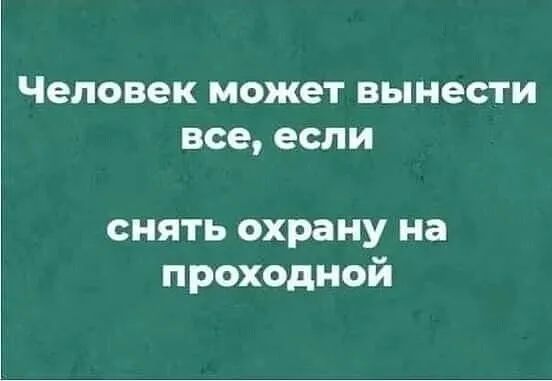 Человек может вынести все если снять охрану на проходной