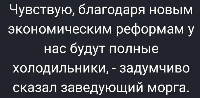 Чувствую благодаря новым экономическим реформам у нас будут полные холодильники задумчиво сказал заведующий морга