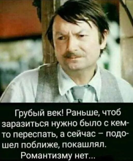 Грубый век Раньше чтоб заразиться нужно было с кем то переспать а сейчас подо шел поближе покашлял Романтизму нет