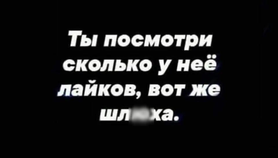 Ты посмотри сколько у неё лайков вот же шаг ха