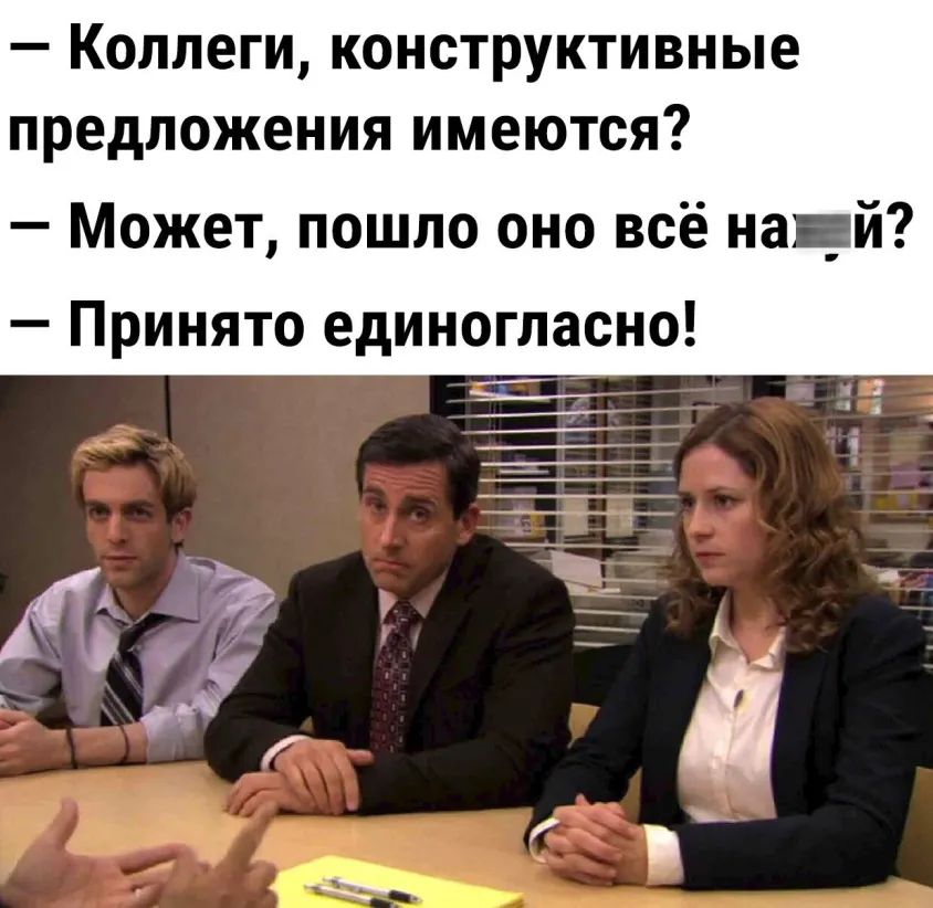 _ КОЛЛЕГИ КОНСТРУКТИВНЫЕ предложения ИМЕЮТСЯ Может пошло оно всё на _й Принято единогласно