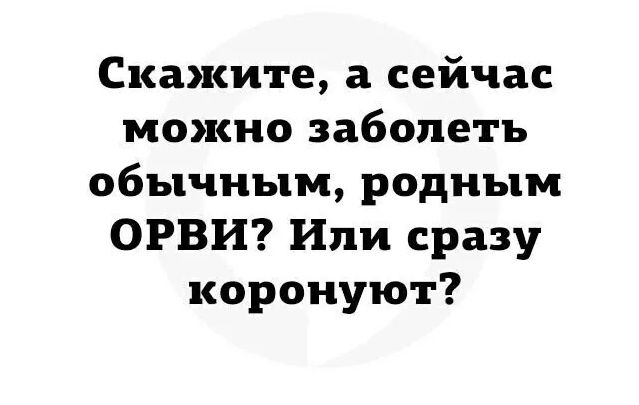 Скажите а сейчас можно заболеть обычным родным ОРВИ Или сразу коронуют