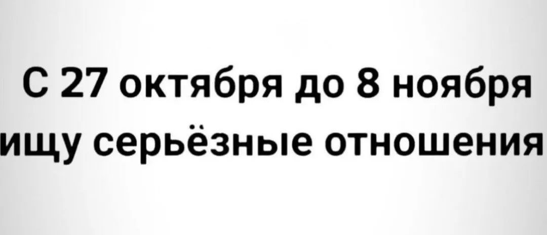 С 27 октября до 8 ноября ищу серьёзные отношения