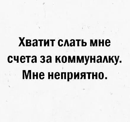 Хватит сдать мне счета за коммуналку Мне неприятно