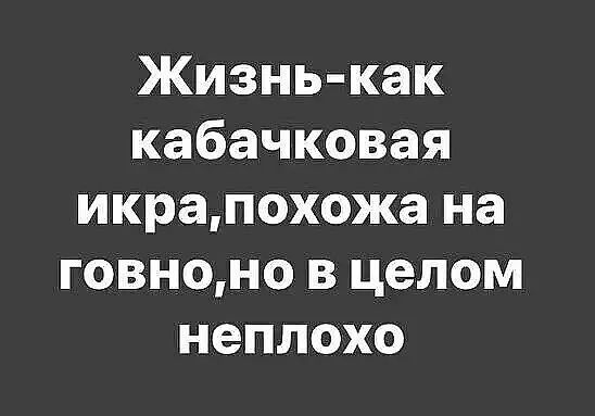 Жизнь как кабачковая икрапохожа на говноно в целом неплохо