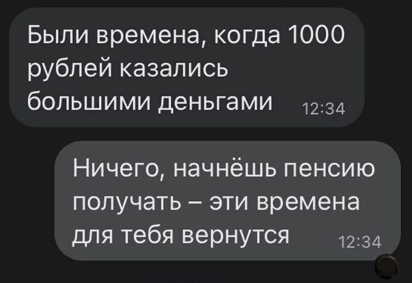 Были времена когда 1000 рублей казались большими деньгами 1234 Ничего начнёшь пенсию получать эти времена для тебя вернутся 1234