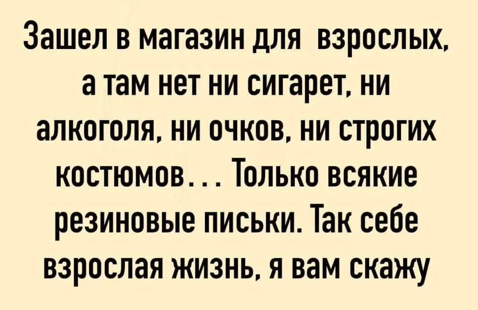 Зашел в магазин для взрослых а там нет ни сигарет ни алкоголя ни очков ни строгих костюмов Только всякие резиновые письки Так себе взрослая жизнь я вам скажу