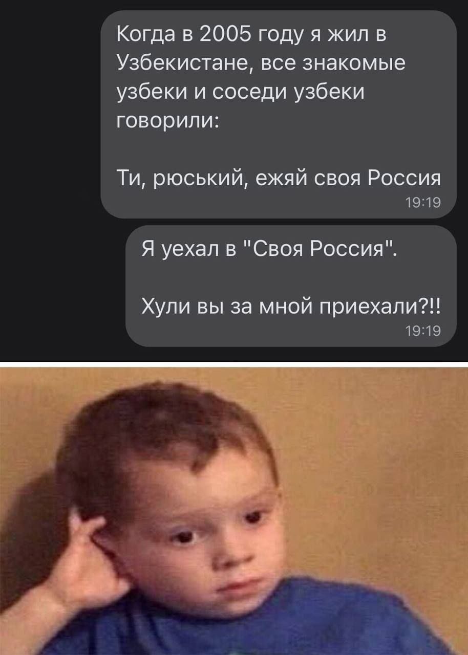 Когда в 2005 году я жил в Узбекистане все знакомые узбеки и соседи узбеки говорили Ти рюський ежяй своя Россия 19119 Я уехал в Своя Россия Хули вы за мной приехали 1919