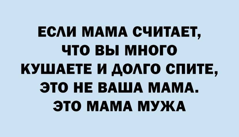 ЕСАИ МАМА СЧИТАЕТ ЧТО ВЫ МНОГО КУШАЕТЕ И дОАГО СПИТЕ ЭТО НЕ ВАША МАМА ЭТО МАМА МУЖА