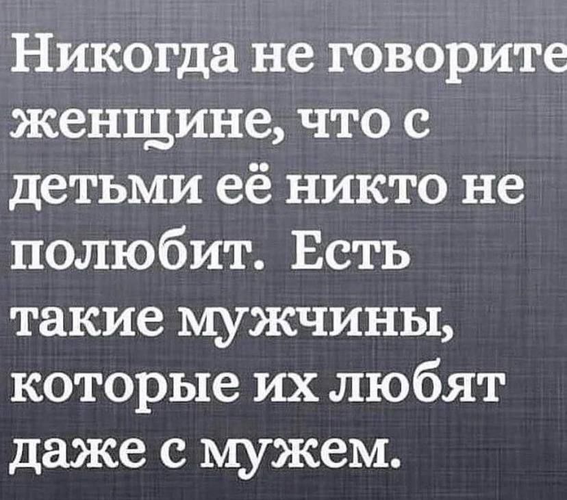 Никогда не говорите женщине что с детьми её никто не полюбит Есть такие мужчины которые их любят даже с мужем