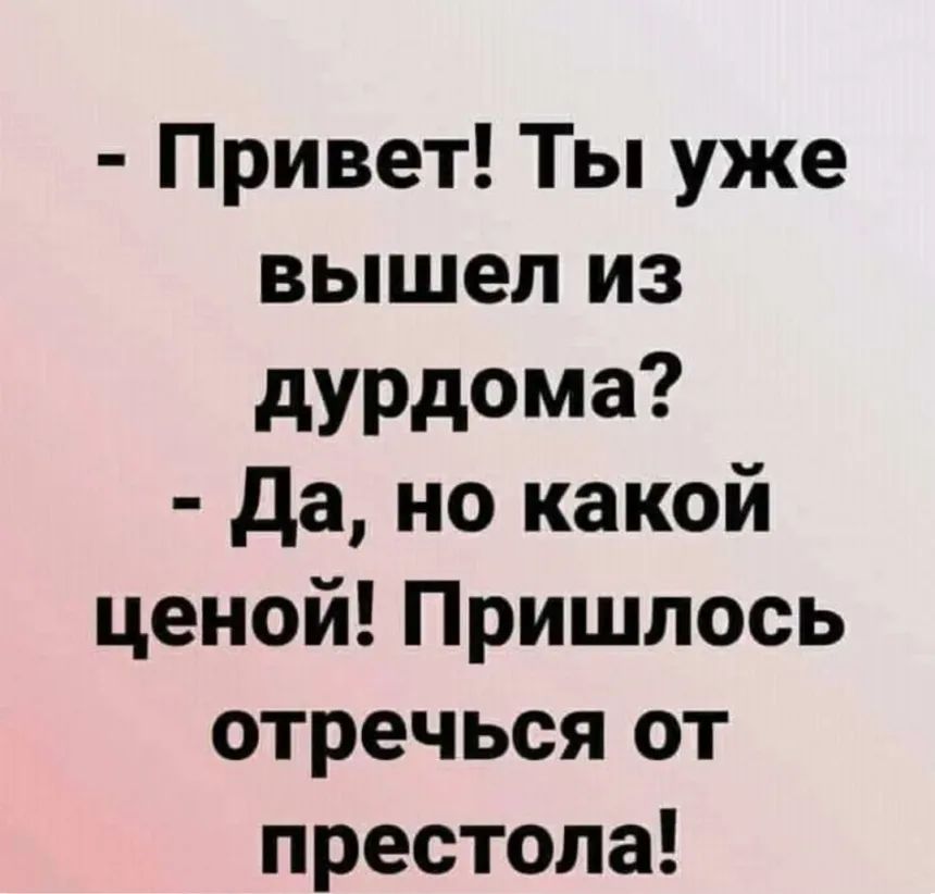 Привет Ты уже вышел из дУРдома да но какой ценой Пришлось отречься от престола