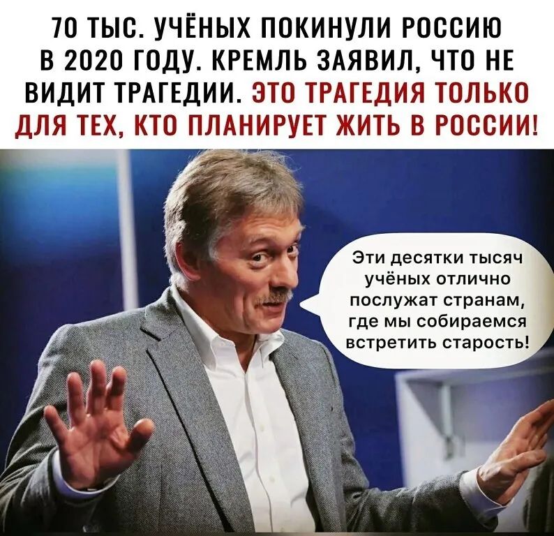 ТО ТЫО УЧЕНЫХ ПОКИНУЛИ РОССИЮ В 2020 ГОДУ КРЕМЛЬ ЗАЯВИЛ ЧТО НЕ ВИДИТ ТРАГЕДИИ ЭТО ТРАГЕДИЯ ТОЛЬКО ДЛЯ ТЕХ КТО ПЛАНИРУЕТ ЖИТЬ В РОССИИ Эти десятки тысяч учёных отлично послужат странам где мы собираемся встретить старость