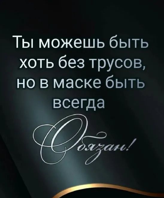 Ты можешь быть хоть без трусов но в маске быть всегда А