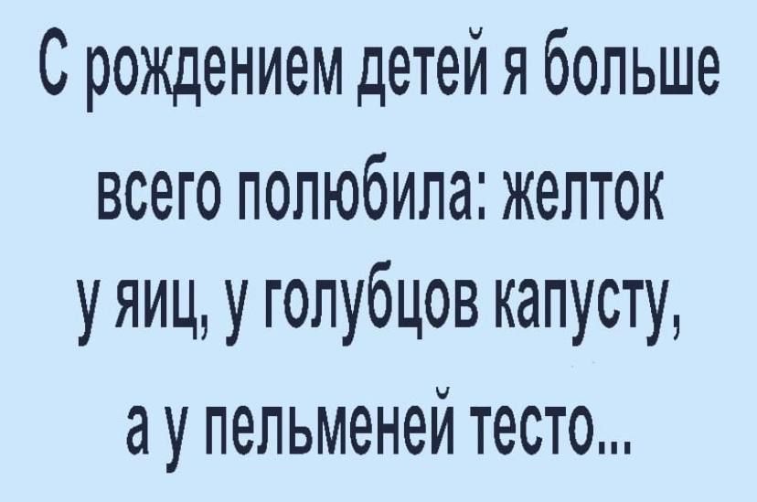 С рождением детей я больше всего полюбила желток уяиц у голубцов капусту ау пельменей тесто