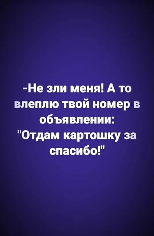 Не зли меня А то влеппю твой номер в объявлении Отдам картошку за спасибо