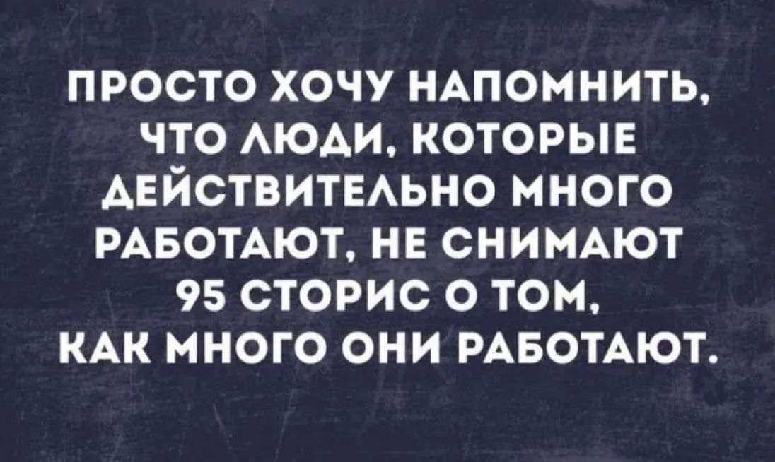 просто хочу НАпомнить что АЮАИ которые АЕЙСТВИТЕАЬНО много РАБОТАЮТ не снимют 95 сторис о том КАК много они РАБОТАЮТ