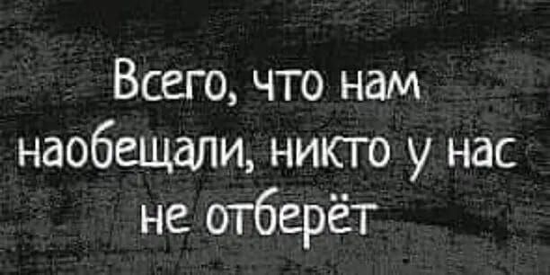 Всего что нам наобещали никто у нас не отберёт
