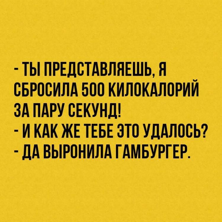 ТЬ ПРЕДВТАВЛЯЕШЬ Я СБРПВИЛА 500 КИЛОКАЛОРИИ ЗА ПАРУ ЕКУНД И КАК ЖЕ ТЕБЕ ЭТО УДАЛОБЬ ДА ВЫРОНИЛА ГАМБУРГЕР