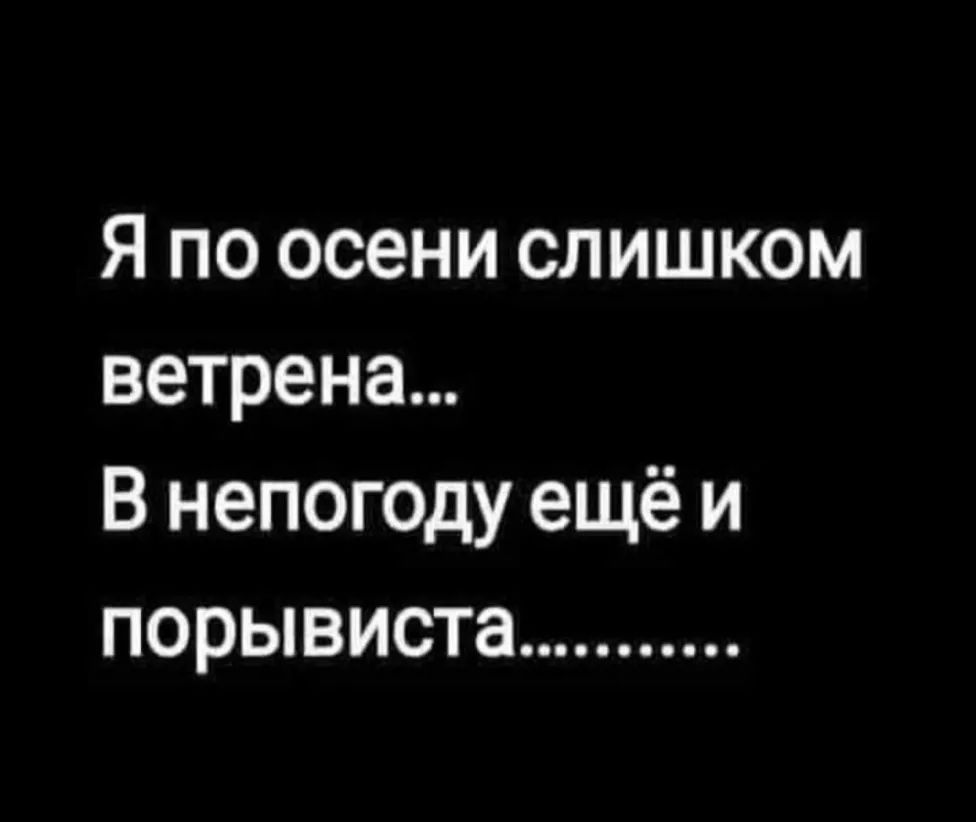 Я по осени слишком ветрена В непогоду ещё и порывиста