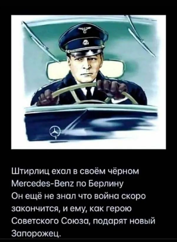 Штирлиц ехал в своём чёрном Мегсеаез Вепх по Берлину Он ещё не знал что война скоро закончится и ему как герою Советского Союза подарят новый Запорожец