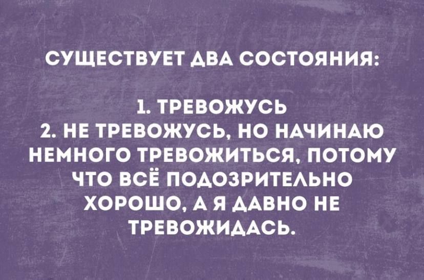 СУЩЕСТВУЕТ АВА СОСТОЯ Н ИЯ 1 ТРЕВОЖУСЬ 2 НЕ ТРЕВОЖУОЬ НО НАЧИНАЮ НЕМНОГО ТРЕВОЖИТЬСЯ ПОТОМУ ЧТО ВСЁ ПОАОЗРИТЕАЬНО ХОРОШО А Я ААВНО НЕ ТРЕВОЖИААСЬ