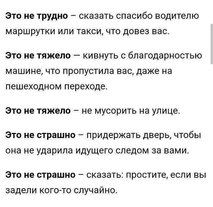 ЭТО не ТРУДНО _ СКЗЗЗТЬ СПЭСИбО водителю маршрутки ИЛИ такси ЧТО довез ВЭС ЭТО не тяжело _ КИВНУТЬ С благодарностью МЭШИНЭ ЧТО ПРОПУСТИЛЭ ВЭС даже на пешеходном переходе ЭТО не тяжело _ не МУСОРИТЬ НЭ УЛИЦЕ Это не страшно придержать дверь чтобы она не ударила идущего следом за вами Это не страшно сказать простите если вы задели кого то случайно