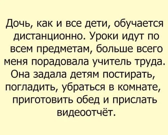 Дочь как и все дети обучается дистанционно Уроки идут по всем предметам больше всего меня порадовала учитель труда Она задала детям постирать погладить убраться в комнате приготовить обед и прислать видеоотчёт